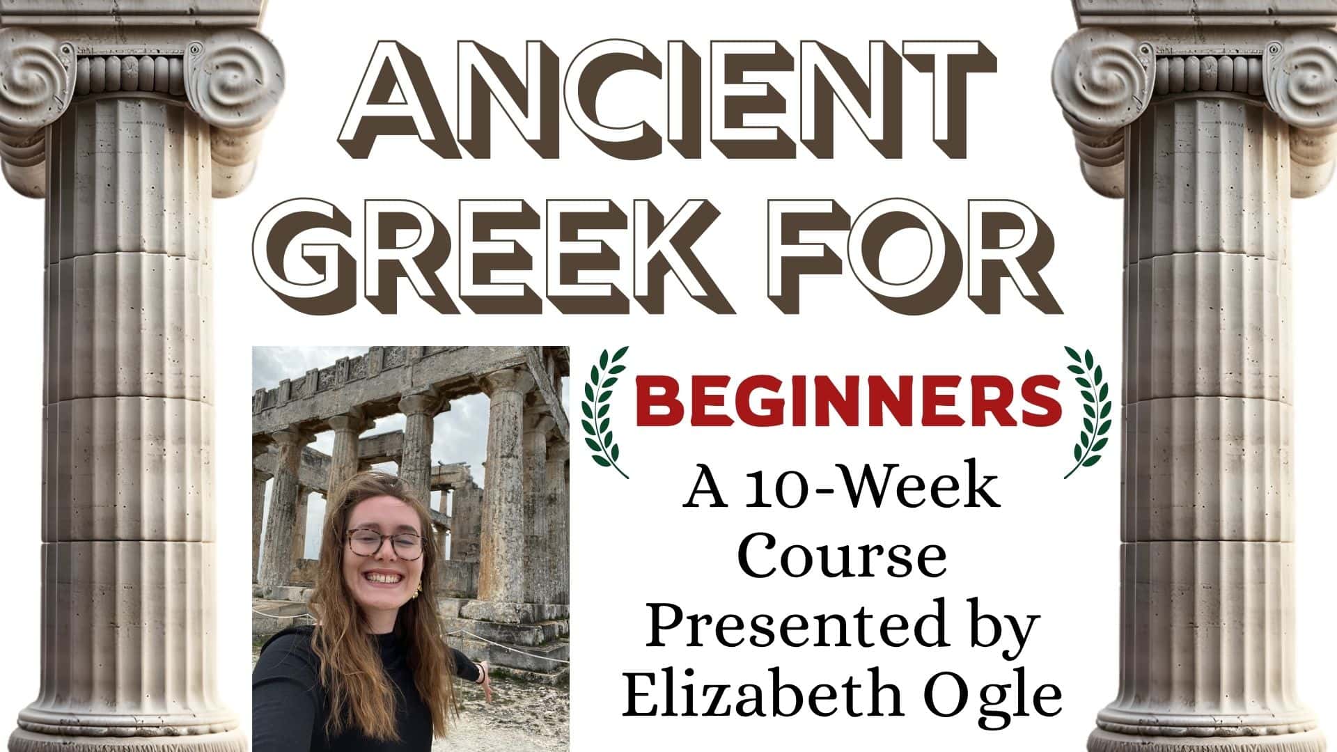 course advertisement with ancient greek columns, a smiling woman in front of greek ruins, and text: ancient greek for beginners. a 10 week course presented by elizabeth ogle.