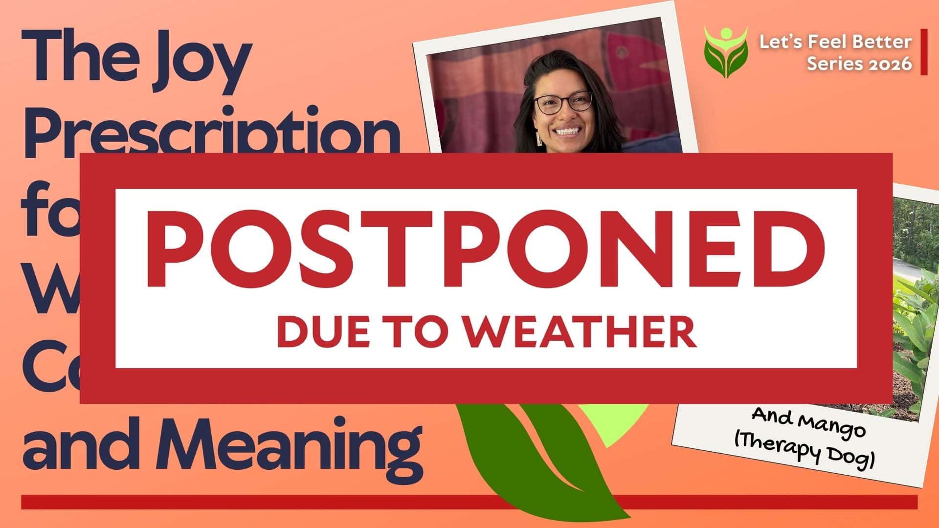 event notice with text: the joy prescription for wellness, connection, and meaning. a photo of a smiling woman and a dog appears, with a large red banner saying postponed due to weather.