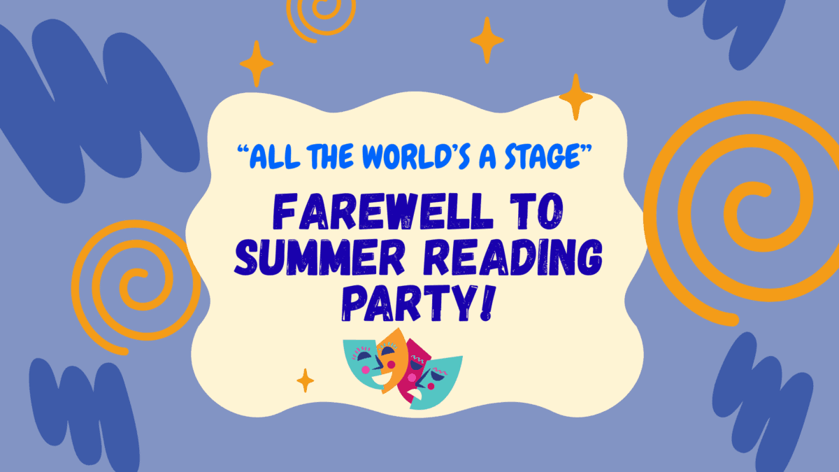 a colorful graphic with the text: “‘all the world’s a stage’ farewell to summer reading party!” surrounded by blue and orange swirls, a theatrical mask, and gold sparkles on a blue background.