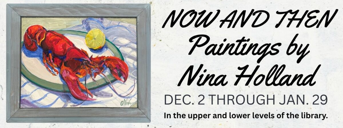 a framed painting of a red lobster and a lemon slice on a plate is shown next to text announcing now and then: paintings by nina holland, dec. 2 through jan. 29, in the upper and lower levels of the library.