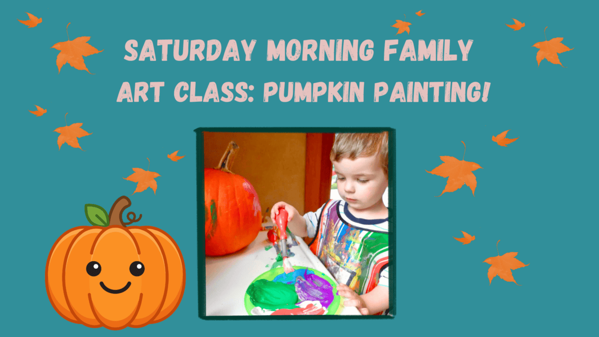 a young child paints a pumpkin with a brush at a table. text reads, saturday morning family art class: pumpkin painting! with cartoon pumpkins and autumn leaves on a teal background.