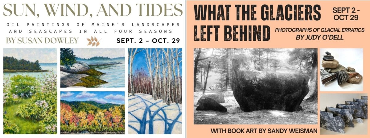 two art exhibit flyers: one promoting susan dowleys oil paintings of maine landscapes, the other featuring judy odells glacier erratic photographs with book art by sandy weisman. both run sept 2–oct 29.