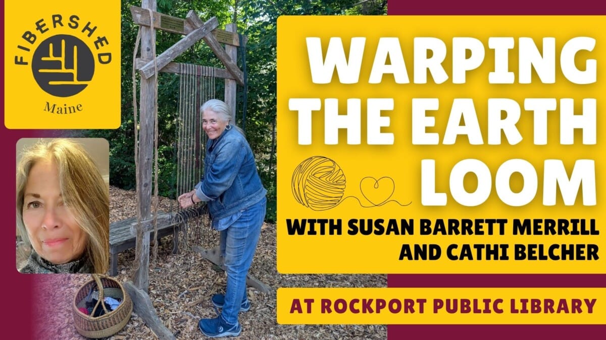 a woman smiles while weaving on a large wooden loom outdoors. text reads: “warping the earth loom with susan barrett merrill and cathi belcher, at rockport public library.” includes fibershed maine logo and a yarn illustration.